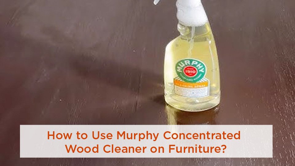 How to Use Murphy Concentrated Wood Cleaner on Furniture