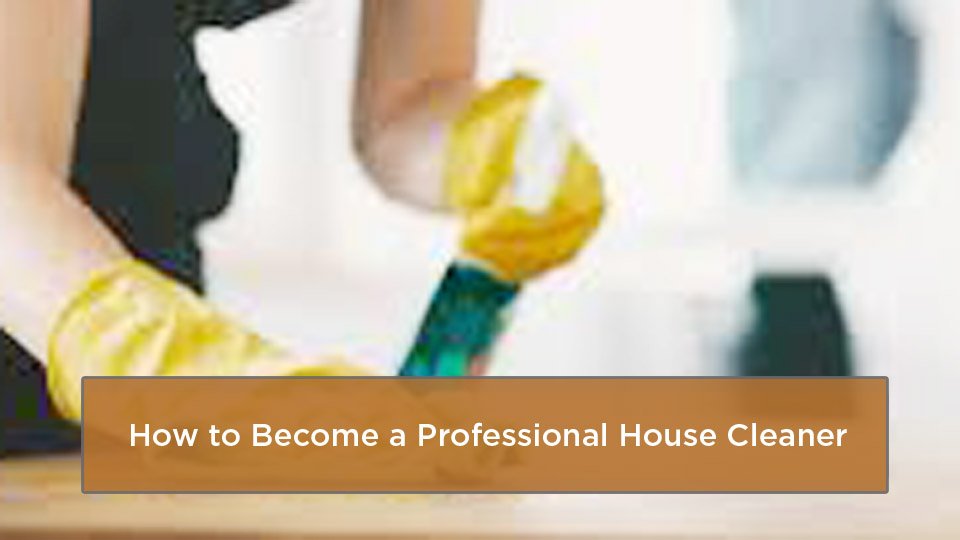 How to Become a Professional House Cleaner