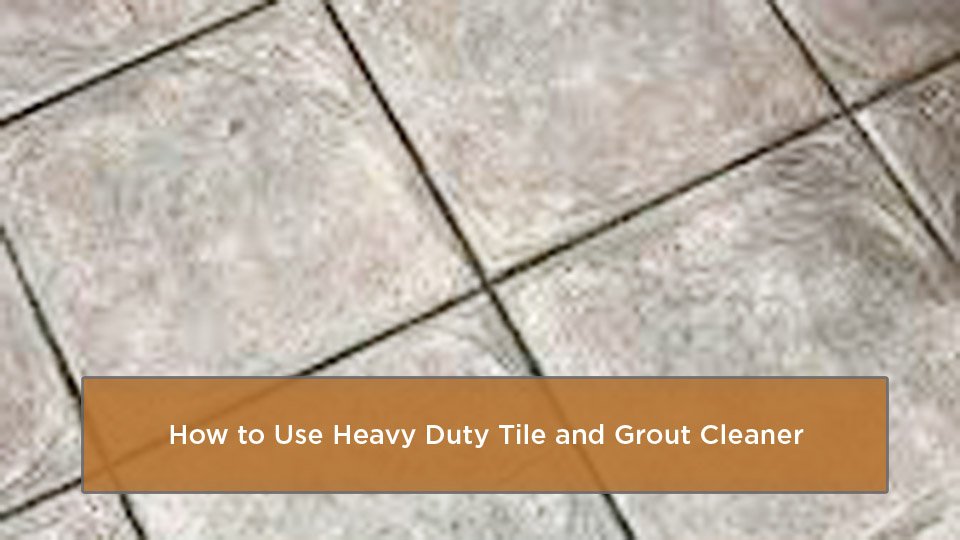 How to Use Heavy Duty Tile and Grout Cleaner