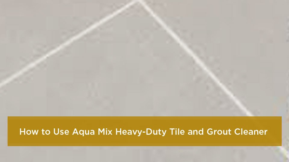 How to Use Aqua Mix Heavy-Duty Tile and Grout Cleaner