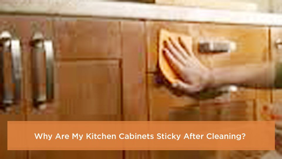 Why Are My Kitchen Cabinets Sticky After Cleaning?